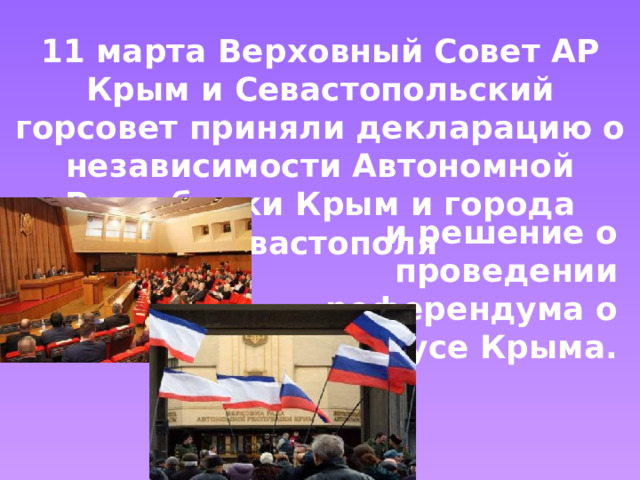11 марта Верховный Совет АР Крым и Севастопольский горсовет приняли декларацию о независимости Автономной Республики Крым и города Севастополя и решение о проведении референдума о статусе Крыма. 
