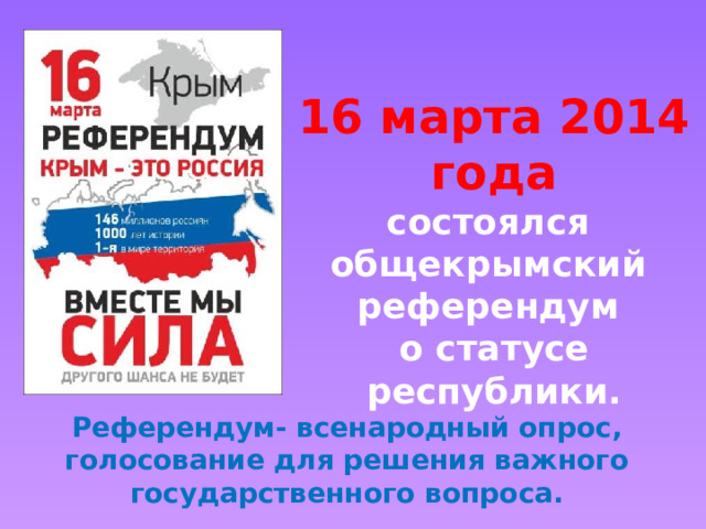 16 марта 2014 года состоялся общекрымский референдум о статусе республики. Референдум- всенародный опрос, голосование для решения важного государственного вопроса. 