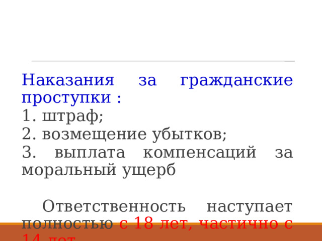 Наказания за гражданские проступки : 1. штраф; 2. возмещение убытков; 3. выплата компенсаций за моральный ущерб  Ответственность наступает полностью с 18 лет, частично с 14 лет. 