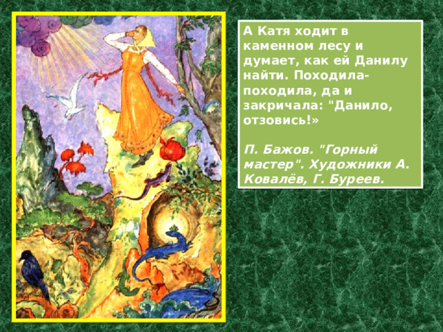 А Катя ходит в каменном лесу и думает, как ей Данилу найти. Походила-походила, да и закричала: 