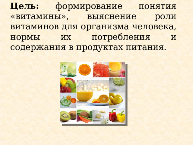 Цель: формирование понятия «витамины», выяснение роли витаминов для организма человека, нормы их потребления и содержания в продуктах питания. 