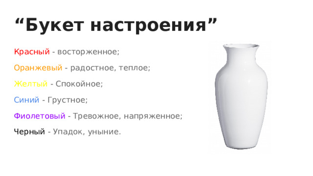 “ Букет настроения” Красный - восторженное; Оранжевый - радостное, теплое; Желтый - Спокойное; Синий - Грустное; Фиолетовый - Тревожное, напряженное; Черный - Упадок, уныние. 
