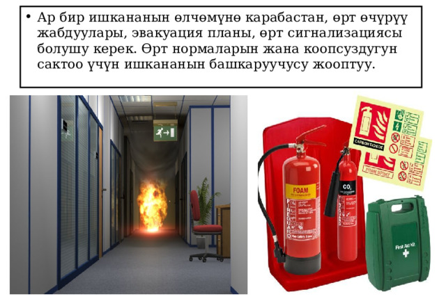 Ар бир ишкананын өлчөмүнө карабастан, өрт өчүрүү жабдуулары, эвакуация планы, өрт сигнализациясы болушу керек. Өрт нормаларын жана коопсуздугун сактоо үчүн ишкананын башкаруучусу жооптуу. 