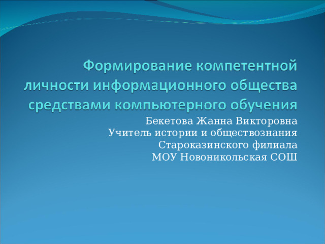 Бекетова Жанна Викторовна Учитель истории и обществознания Староказинского филиала МОУ Новоникольская СОШ 