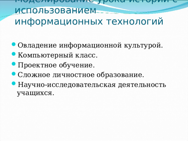 Моделирование урока истории с использованием информационных технологий Овладение информационной культурой. Компьютерный класс. Проектное обучение. Сложное личностное образование. Научно-исследовательская деятельность учащихся. 