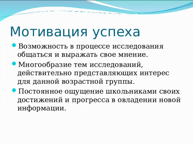 Мотивация успеха Возможность в процессе исследования общаться и выражать свое мнение. Многообразие тем исследований, действительно представляющих интерес для данной возрастной группы. Постоянное ощущение школьниками своих достижений и прогресса в овладении новой информации. 