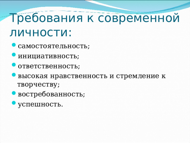 Требования к современной личности: самостоятельность; инициативность; ответственность; высокая нравственность и стремление к творчеству; востребованность; успешность. 