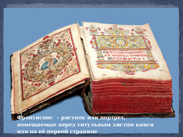 Фронтиспис – рисунок или портрет, помещаемые перед титульным листом книги или на её первой странице 