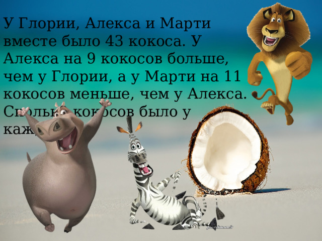 У Глории, Алекса и Марти вместе было 43 кокоса. У Алекса на 9 кокосов больше, чем у Глории, а у Марти на 11 кокосов меньше, чем у Алекса. Сколько кокосов было у каждого? 
