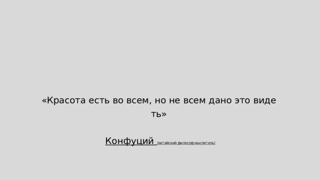«Красота есть во всем, но не всем дано это видеть»    Конфуций (китайский философ-мыслитель) 