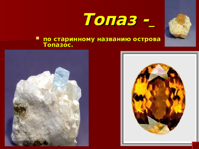 Топаз -  по старинному названию острова Топазос. 