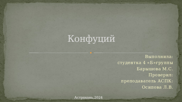 Конфуций Выполнила: студентка 4 «Б»группы Барышова М.С. Проверил: преподаватель АСПК: Осипова Л.В. Астрахань,2024 
