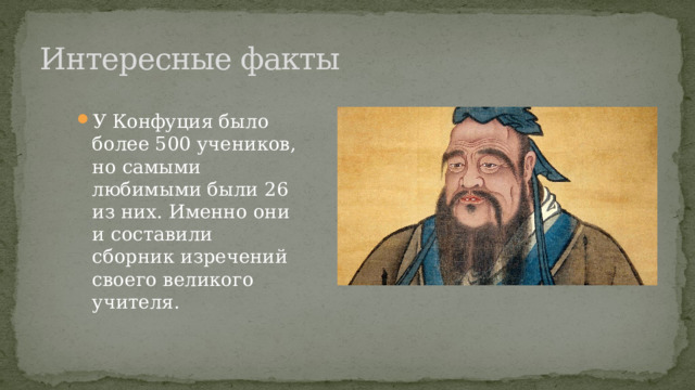 Интересные факты У Конфуция было более 500 учеников, но самыми любимыми были 26 из них. Именно они и составили сборник изречений своего великого учителя. 