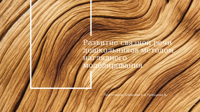 Развитие связной речи дошкольников методом наглядного моделирования Подготовили: Шабанова А. и Требушная В. 1 