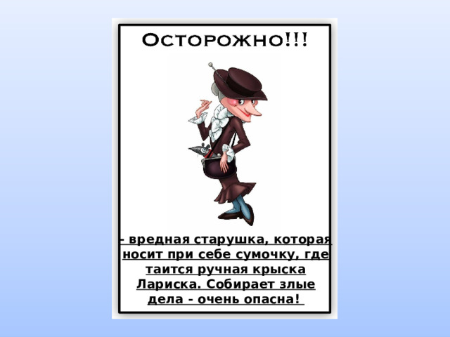 Ориентипвка на бабку - вредная старушка, которая носит при себе сумочку, где таится ручная крыска Лариска. Собирает злые дела - очень опасна!  