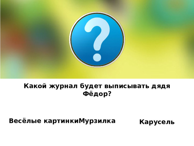 Какой журнал будет выписывать дядя Фёдор?  Карусель Весёлые картинки Мурзилка 