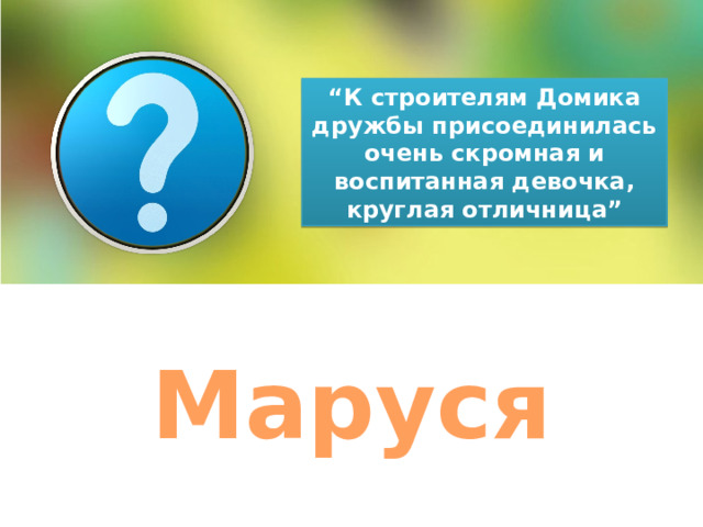 “ К строителям Домика дружбы присоединилась очень скромная и воспитанная девочка, круглая отличница” Маруся 