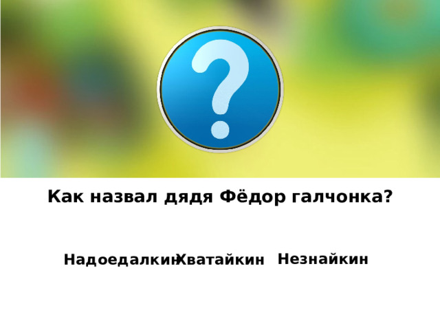 Как назвал дядя Фёдор галчонка?   Незнайкин Надоедалкин Хватайкин 