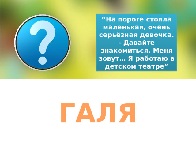 “ На пороге стояла маленькая, очень серьёзная девочка. - Давайте знакомиться. Меня зовут… Я работаю в детском театре” ГАЛЯ 