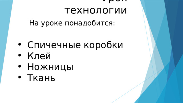Урок технологии На уроке понадобится: Спичечные коробки Клей Ножницы Ткань  