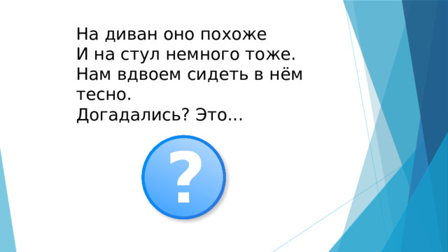 На диван оно похоже  И на стул немного тоже.  Нам вдвоем сидеть в нём тесно.  Догадались? Это... 