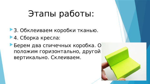 Этапы работы: 3. Обклеиваем коробки тканью. 4. Сборка кресла: Берем два спичечных коробка. Один положим горизонтально, другой – вертикально. Склеиваем. 