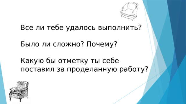 Все ли тебе удалось выполнить?   Было ли сложно? Почему?   Какую бы отметку ты себе поставил за проделанную работу? 