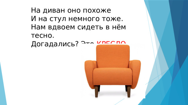 На диван оно похоже  И на стул немного тоже.  Нам вдвоем сидеть в нём тесно.  Догадались? Это КРЕСЛО 