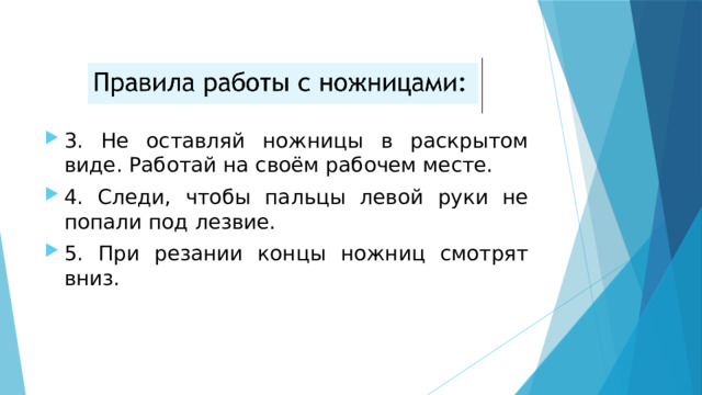 3. Не оставляй ножницы в раскрытом виде. Работай на своём рабочем месте. 4. Следи, чтобы пальцы левой руки не попали под лезвие. 5. При резании концы ножниц смотрят вниз. 