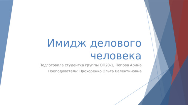 Имидж делового человека Подготовила студентка группы ОП20-1, Попова Арина Преподаватель: Прохоренко Ольга Валентиновна 