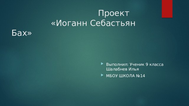  Проект  «Иоганн Себастьян Бах» Выполнил: Ученик 9 класса Шалабнев Илья МБОУ ШКОЛА №14 
