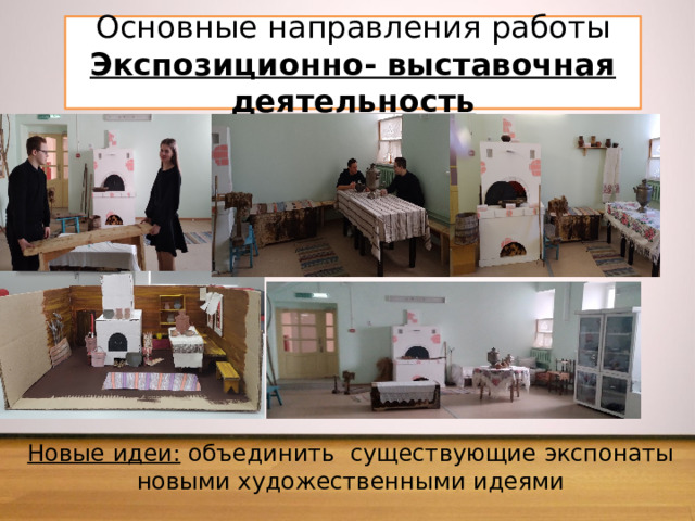Основные направления работы  Экспозиционно- выставочная деятельность Новые идеи: объединить существующие экспонаты новыми художественными идеями 
