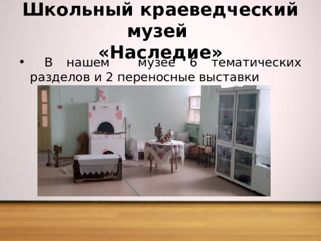 Школьный краеведческий музей  «Наследие»  В нашем музее 6 тематических разделов и 2 переносные выставки 