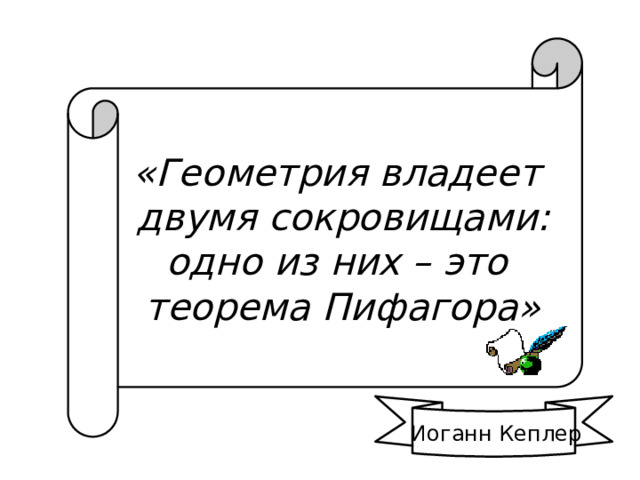 «Геометрия владеет  двумя сокровищами: одно из них – это теорема Пифагора» Иоганн Кеплер 