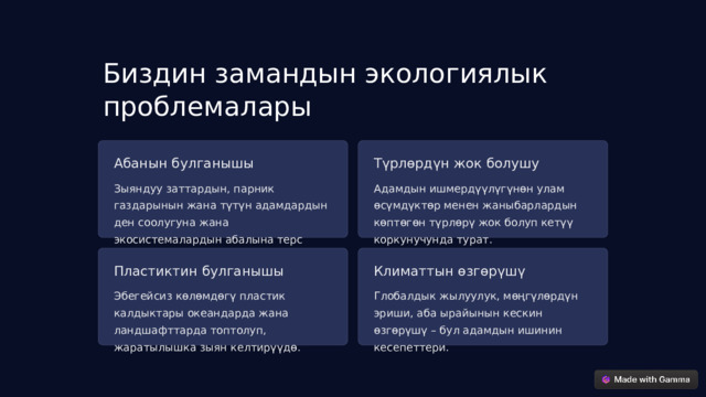 Биздин замандын экологиялык проблемалары Түрлөрдүн жок болушу Абанын булганышы Адамдын ишмердүүлүгүнөн улам өсүмдүктөр менен жаныбарлардын көптөгөн түрлөрү жок болуп кетүү коркунучунда турат. Зыяндуу заттардын, парник газдарынын жана түтүн адамдардын ден соолугуна жана экосистемалардын абалына терс таасирин тийгизет. Пластиктин булганышы Климаттын өзгөрүшү Эбегейсиз көлөмдөгү пластик калдыктары океандарда жана ландшафттарда топтолуп, жаратылышка зыян келтирүүдө. Глобалдык жылуулук, мөңгүлөрдүн эриши, аба ырайынын кескин өзгөрүшү – бул адамдын ишинин кесепеттери.  