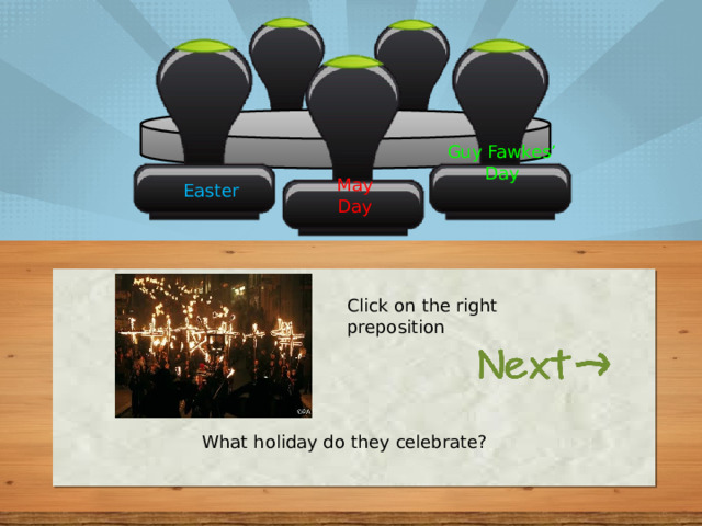 Guy Fawkes’ Day May Day Easter Click on the right preposition What holiday do they celebrate? 
