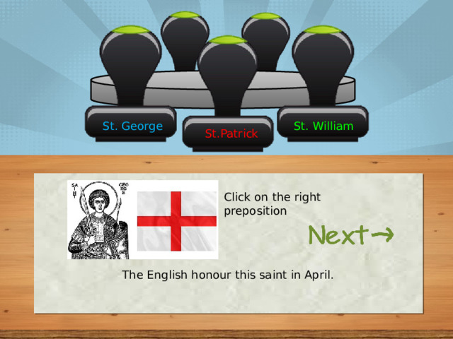 St. William St. George St.Patrick Click on the right preposition The English honour this saint in April. 