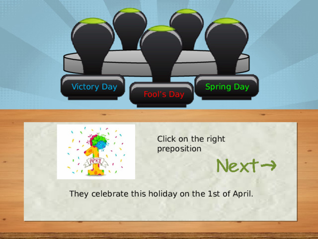 Spring Day Victory Day Fool’s Day Click on the right preposition They celebrate this holiday on the 1st of April. 