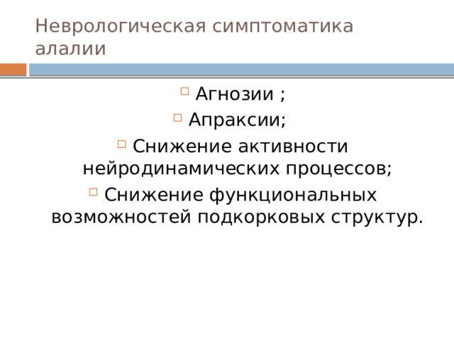 Неврологическая симптоматика алалии Агнозии ; Апраксии; Снижение активности нейродинамических процессов; Снижение функциональных возможностей подкорковых структур. 