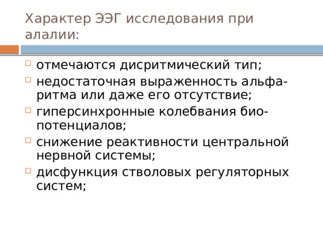 Характер ЭЭГ исследования при алалии: отмечаются дисритмический тип; недостаточная выраженность альфа-ритма или даже его отсутствие; гиперсинхронные колебвания био-потенциалов; снижение реактивности центральной нервной системы; дисфункция стволовых регуляторных систем; 