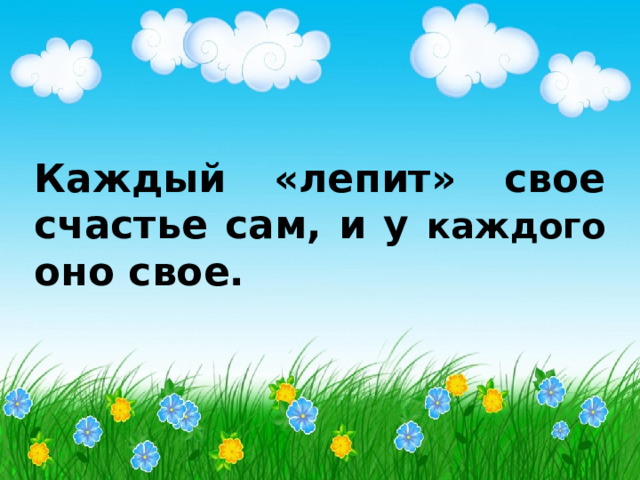Каждый «лепит» свое счастье сам, и у каждого оно свое. 