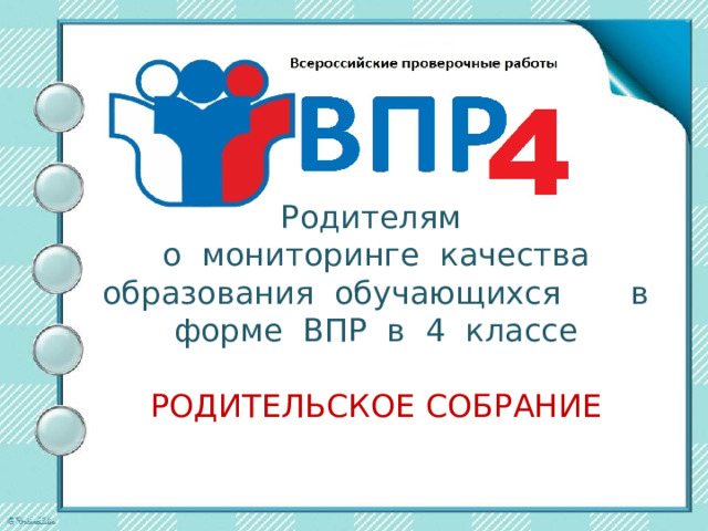 Родителям   о мониторинге качества образования обучающихся в форме ВПР в 4 классе   РОДИТЕЛЬСКОЕ СОБРАНИЕ 