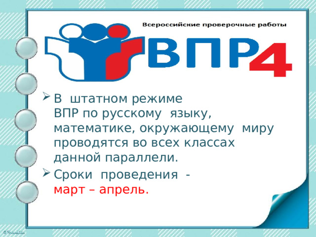 В штатном режиме  ВПР по русскому языку, математике, окружающему миру проводятся во всех классах  данной параллели. Сроки проведения - март – апрель. 