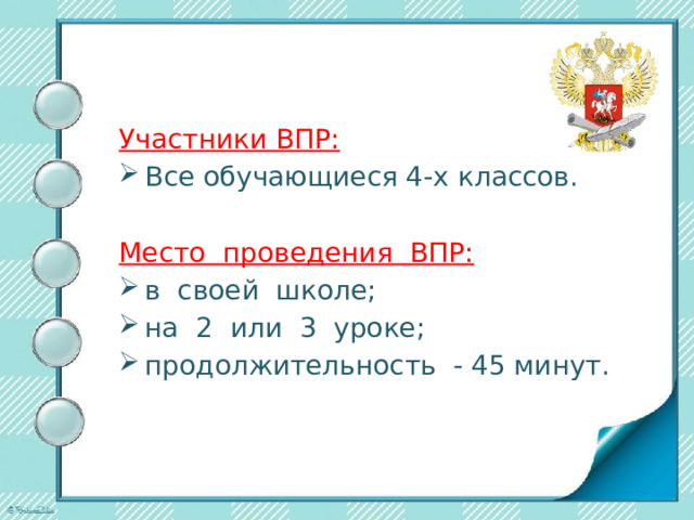 Участники ВПР: Все обучающиеся 4-х классов. Место проведения ВПР: в своей школе; на 2 или 3 уроке; продолжительность - 45 минут. 