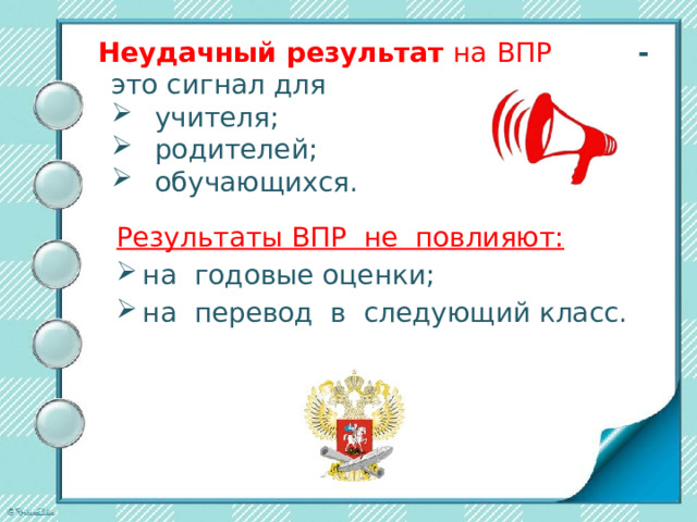 Неудачный результат на ВПР - это сигнал для  учителя;  родителей;  обучающихся. Результаты ВПР не повлияют: на годовые оценки; на перевод в следующий класс. 