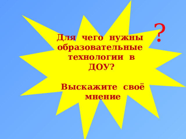 Для чего нужны образовательные технологии в ДОУ?   Выскажите своё мнение ? 