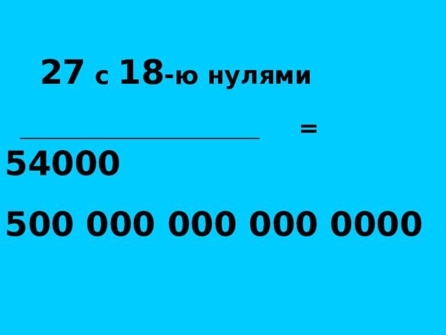  27 с 18 -ю нулями  ___________________________________________ = 54000 500 000 000 000 0000   