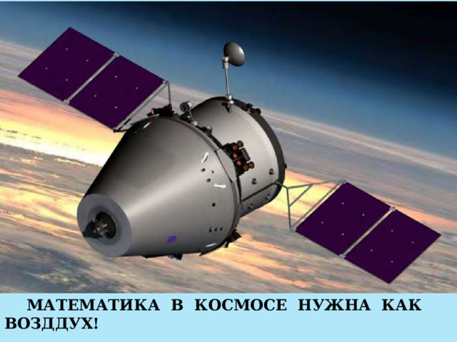 МАТЕМАТИКА В КОСМОСЕ НУЖНА КАК ВОЗДДУХ! 
