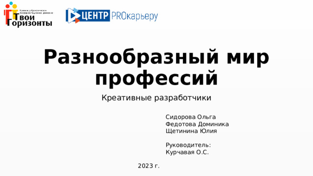 Разнообразный мир профессий Креативные разработчики Сидорова Ольга Федотова Доминика Щетинина Юлия Руководитель: Курчавая О.С. 2023 г. 