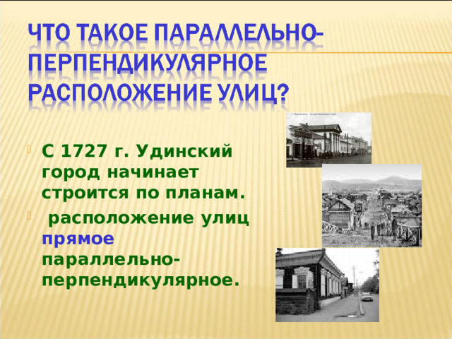 С 1727 г. Удинский город начинает строится по планам.  расположение улиц прямое параллельно-перпендикулярное.  